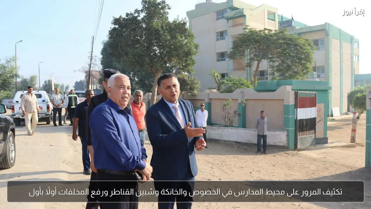 تكثيف المرور على محيط المدارس في الخصوص والخانكة وشبين القناطر ورفع المخلفات أولًا بأول