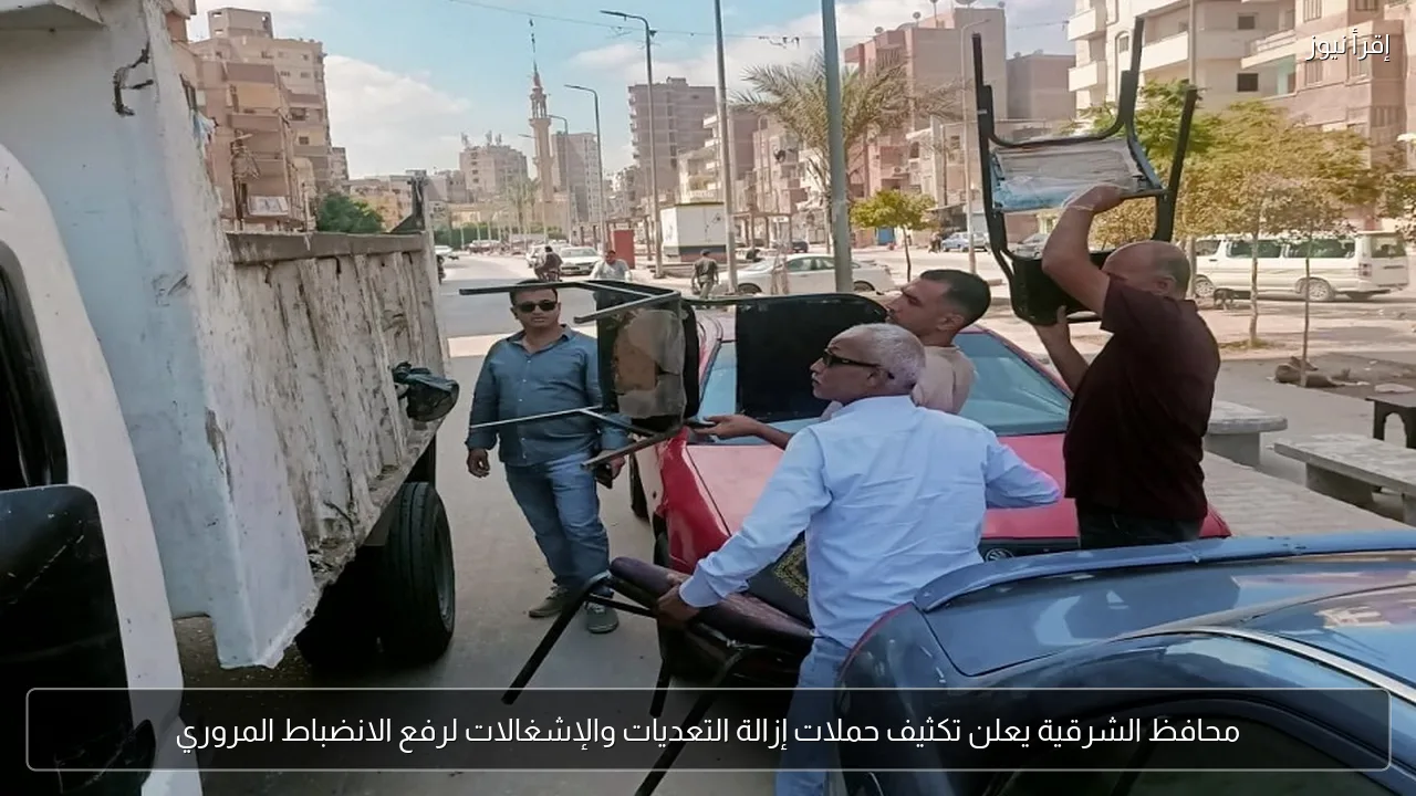 محافظ الشرقية يعلن تكثيف حملات إزالة التعديات والإشغالات لرفع الانضباط المروري