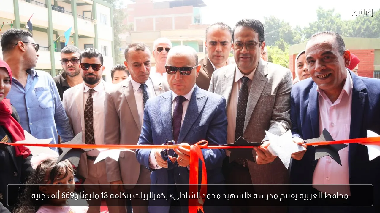 محافظ الغربية يفتتح مدرسة «الشهيد محمد الشاذلي» بكفرالزيات بتكلفة 18 مليونًا و669 ألف جنيه