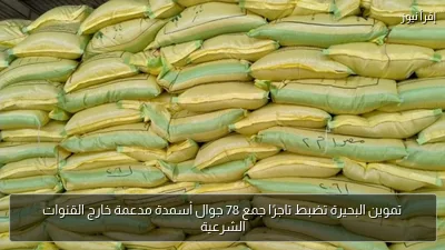 تموين البحيرة تضبط تاجرًا جمع 78 جوال أسمدة مدعمة خارج القنوات الشرعية