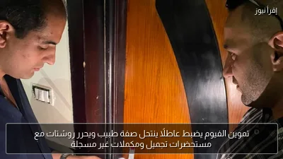 تموين الفيوم يضبط عاطلًا ينتحل صفة طبيب ويحرر روشتات مع مستحضرات تجميل ومكملات غير مسجلة