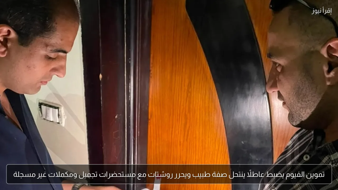 تموين الفيوم يضبط عاطلًا ينتحل صفة طبيب ويحرر روشتات مع مستحضرات تجميل ومكملات غير مسجلة