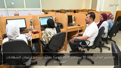 التعليم العالي تحدد 10 سبتمبر 2026 موعدًا نهائيًا لتسجيل رغبات الشهادات المعادلة