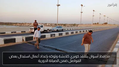 محافظ أسوان يتفقد كوبري كلابشة ويُوجّه بإعداد أعمال استبدال بعض الفواصل ضمن الصيانة الدورية