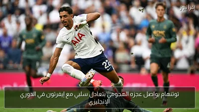 توتنهام يواصل عجزه الهجومي بتعادل سلبي مع إيفرتون في الدوري الإنجليزي