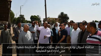 محافظ أسوان يوجه بسرعة نقل سيارات موقف السلايمة تمهيدًا لإنشاء مبنى إدارة إدفو التعليمية