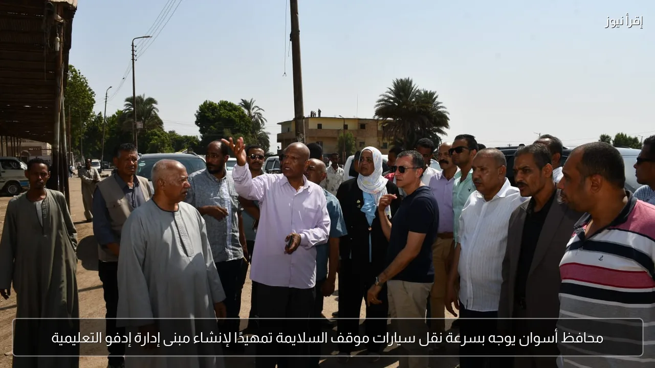 محافظ أسوان يوجه بسرعة نقل سيارات موقف السلايمة تمهيدًا لإنشاء مبنى إدارة إدفو التعليمية