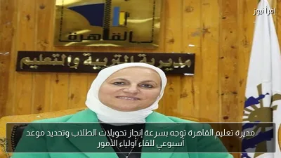 مديرة تعليم القاهرة توجه بسرعة إنجاز تحويلات الطلاب وتحديد موعد أسبوعي للقاء أولياء الأمور