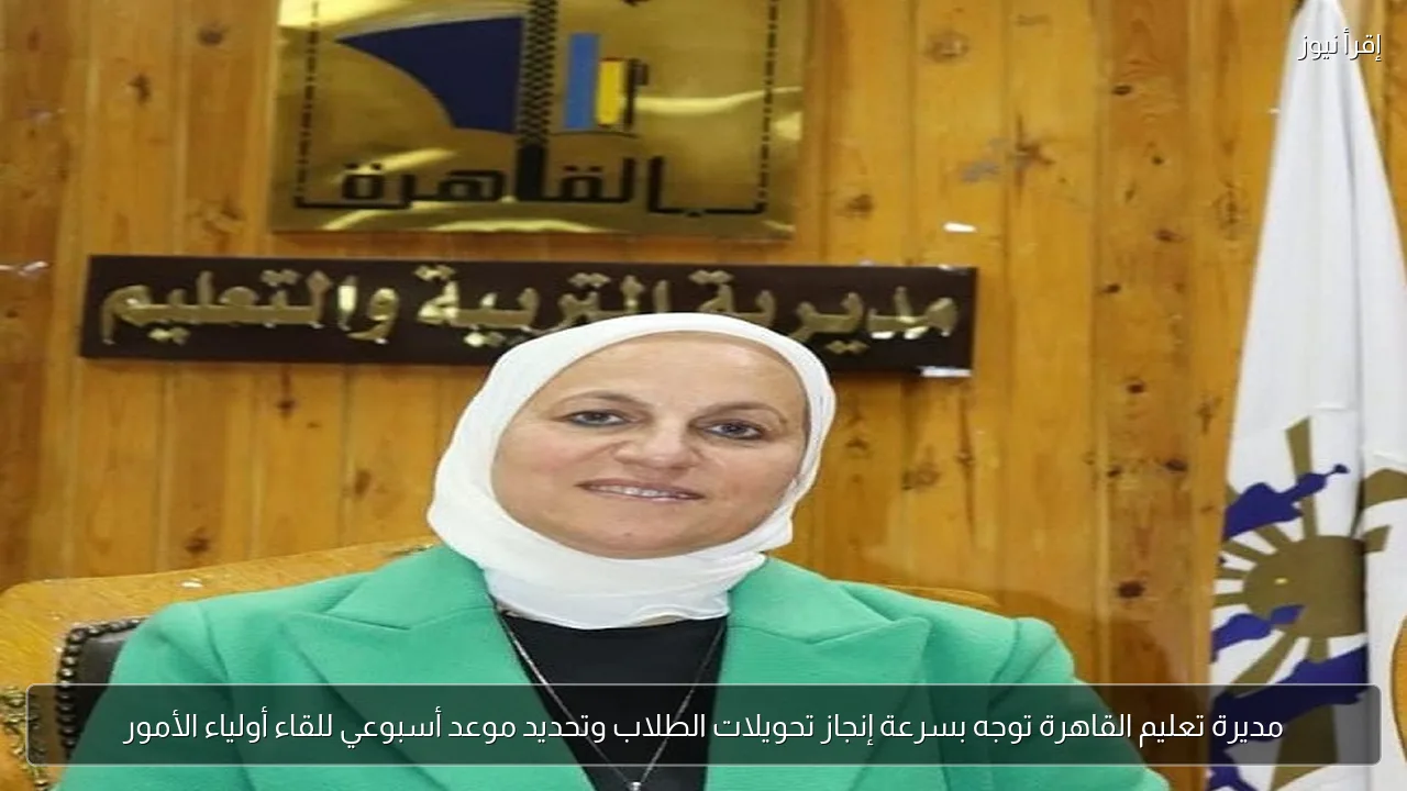 مديرة تعليم القاهرة توجه بسرعة إنجاز تحويلات الطلاب وتحديد موعد أسبوعي للقاء أولياء الأمور