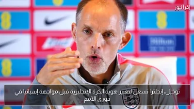توخيل: إنجلترا تسعى لتغيير هوية الكرة الإنجليزية قبل مواجهة إسبانيا في دوري الأمم