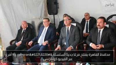 محافظ القاهرة يفتتح فرعًا جديدًا لسلسلة “carry on” و9 أفرع عبر الفيديو كونفرنس