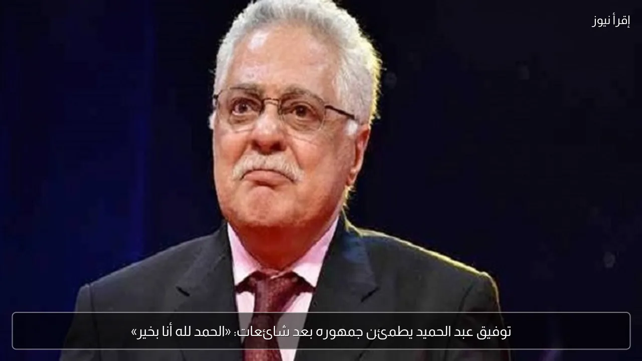 توفيق عبد الحميد يطمئن جمهوره بعد شائعات: «الحمد لله أنا بخير»