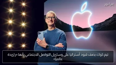 تيم كوك يصف قيود أستراليا على وسائل التواصل الاجتماعي بأنها «رائدة عالميًا»