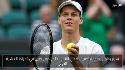 سينر يواصل صدارة تصنيف لاعبي التنس عالميًا دون تغيير في المراكز العشرة الأولى