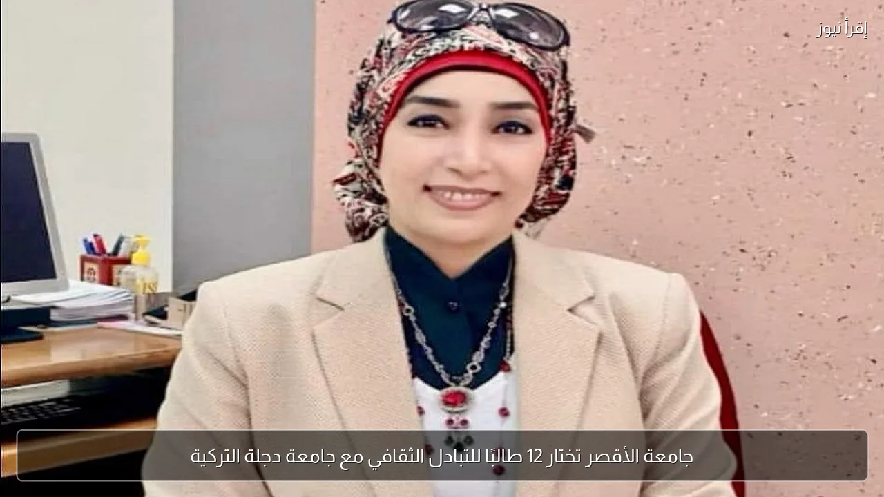 جامعة الأقصر تختار 12 طالبًا للتبادل الثقافي مع جامعة دجلة التركية