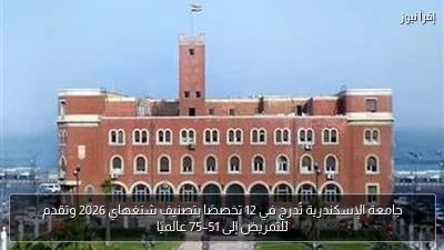 جامعة الإسكندرية تُدرج في 12 تخصصًا بتصنيف شنغهاي 2026 وتقدم للتمريض إلى 51–75 عالميًا
