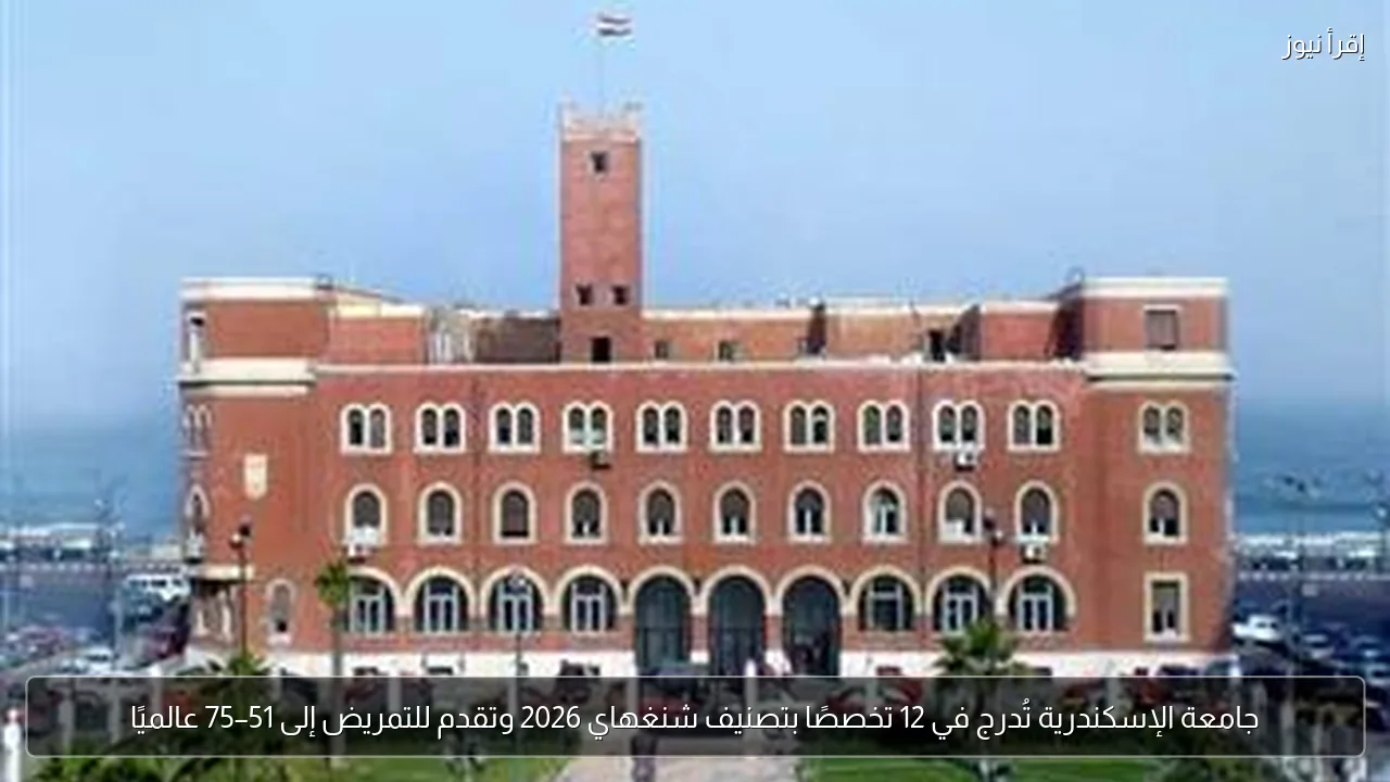 جامعة الإسكندرية تُدرج في 12 تخصصًا بتصنيف شنغهاي 2026 وتقدم للتمريض إلى 51–75 عالميًا