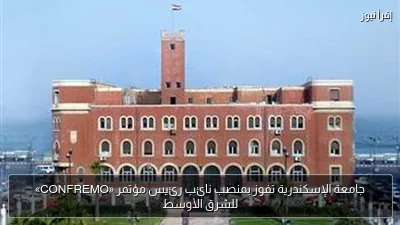 جامعة الإسكندرية تفوز بمنصب نائب رئيس مؤتمر «CONFREMO» للشرق الأوسط