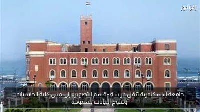 جامعة الإسكندرية تنقل دراسة «قسم التصوير» إلى مبنى كلية الحاسبات وعلوم البيانات بسموحة