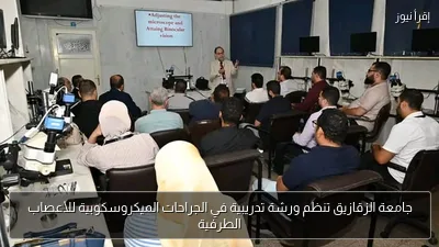 جامعة الزقازيق تنظم ورشة تدريبية في الجراحات الميكروسكوبية للأعصاب الطرفية