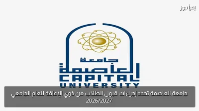 جامعة العاصمة تحدد إجراءات قبول الطلاب من ذوي الإعاقة للعام الجامعي 2026/2027