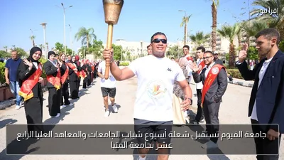 جامعة الفيوم تستقبل شعلة أسبوع شباب الجامعات والمعاهد العليا الرابع عشر بجامعة المنيا
