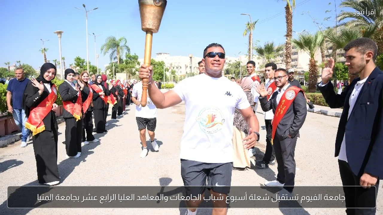 جامعة الفيوم تستقبل شعلة أسبوع شباب الجامعات والمعاهد العليا الرابع عشر بجامعة المنيا