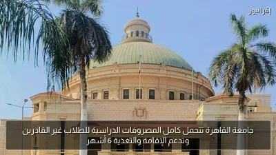 جامعة القاهرة تتحمل كامل المصروفات الدراسية للطلاب غير القادرين وتدعم الإقامة والتغذية 6 أشهر