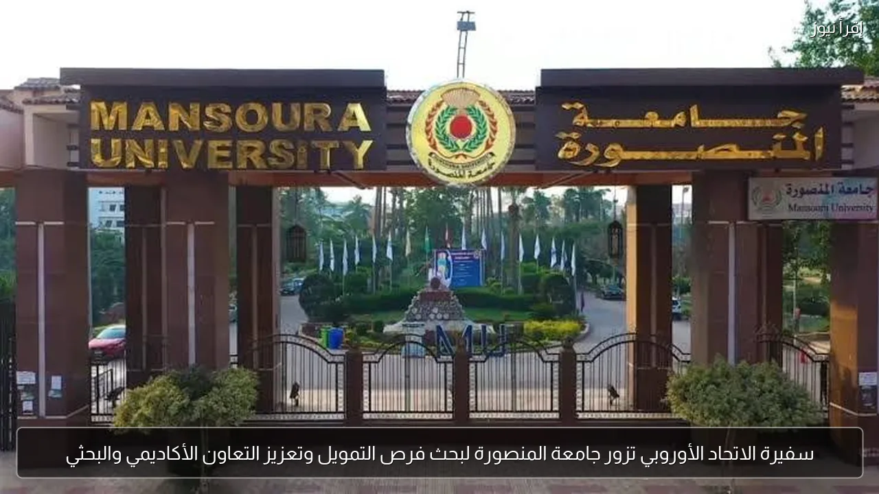سفيرة الاتحاد الأوروبي تزور جامعة المنصورة لبحث فرص التمويل وتعزيز التعاون الأكاديمي والبحثي