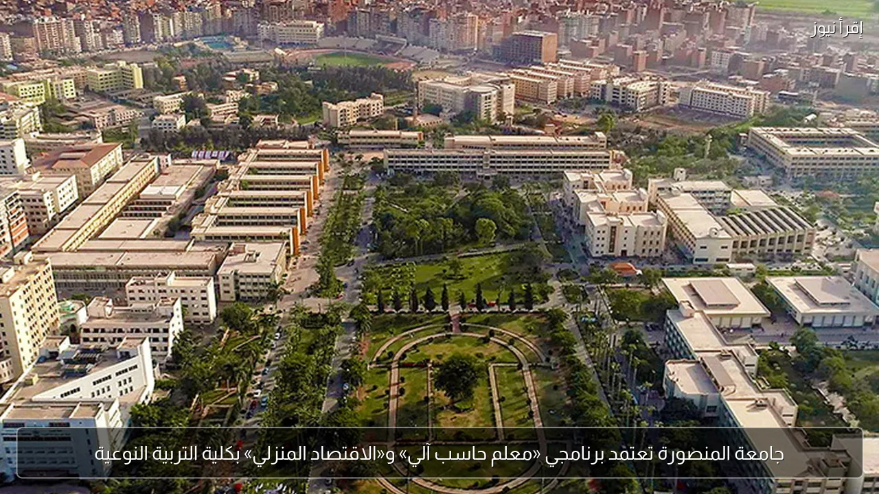 جامعة المنصورة تعتمد برنامجي «معلم حاسب آلي» و«الاقتصاد المنزلي» بكلية التربية النوعية