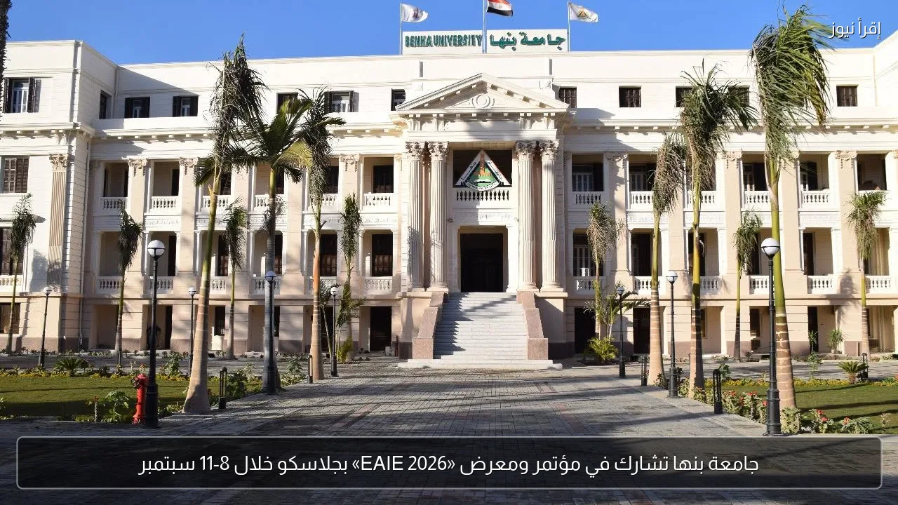 جامعة بنها تشارك في مؤتمر ومعرض «EAIE 2026» بجلاسكو خلال 8-11 سبتمبر