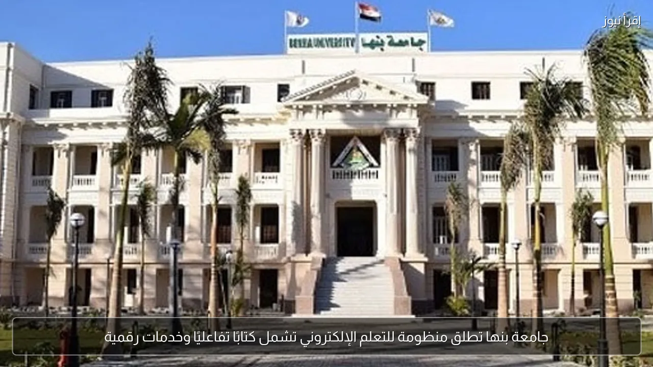 جامعة بنها تطلق منظومة للتعلم الإلكتروني تشمل كتابًا تفاعليًا وخدمات رقمية