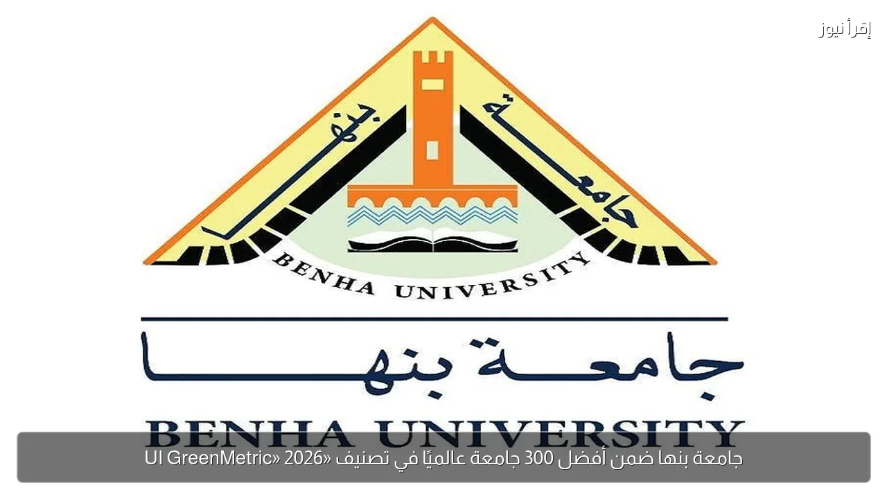 جامعة بنها ضمن أفضل 300 جامعة عالميًا في تصنيف «UI GreenMetric» 2026