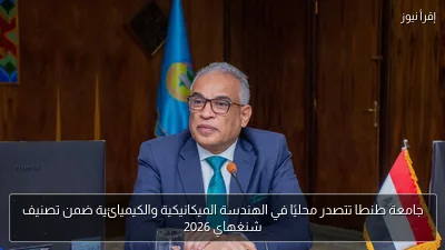جامعة طنطا تتصدر محليًا في الهندسة الميكانيكية والكيميائية ضمن تصنيف شنغهاي 2026
