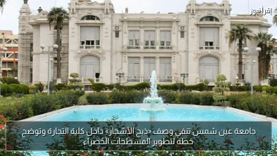 جامعة عين شمس تنفي وصف «ذبح الأشجار» داخل كلية التجارة وتوضح خطة لتطوير المسطحات الخضراء