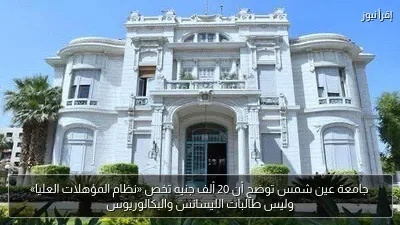 جامعة عين شمس توضح أن 20 ألف جنيه تخص «نظام المؤهلات العليا» وليس طالبات الليسانس والبكالوريوس
