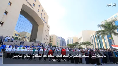 جامعة كفر الشيخ تنظم مراسم تحية العلم مع انطلاق العام الجامعي 2026/2027