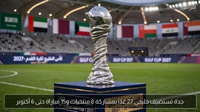 جدة تستضيف خليجي 27 غدًا بمشاركة 8 منتخبات و15 مباراة حتى 6 أكتوبر