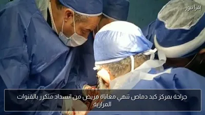 جراحة بمركز كبد دماص تنهي معاناة مريض من انسداد متكرر بالقنوات المرارية