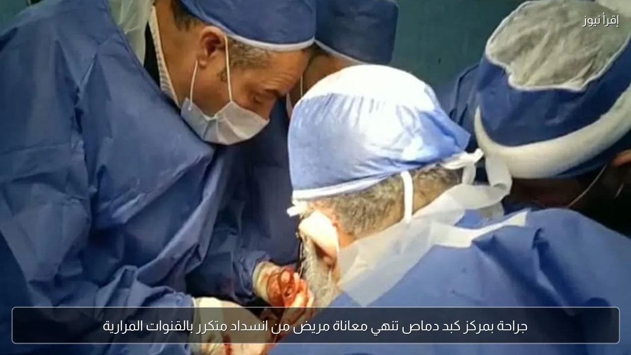 جراحة بمركز كبد دماص تنهي معاناة مريض من انسداد متكرر بالقنوات المرارية