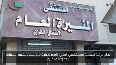 نجاح جراحة تجميلية بمستشفى المنيرة العام لإعادة بناء عيب بالشفّة السفلية بعد إصابة رضّية