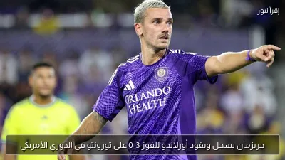 جريزمان يسجل ويقود أورلاندو للفوز 3-0 على تورونتو في الدوري الأمريكي