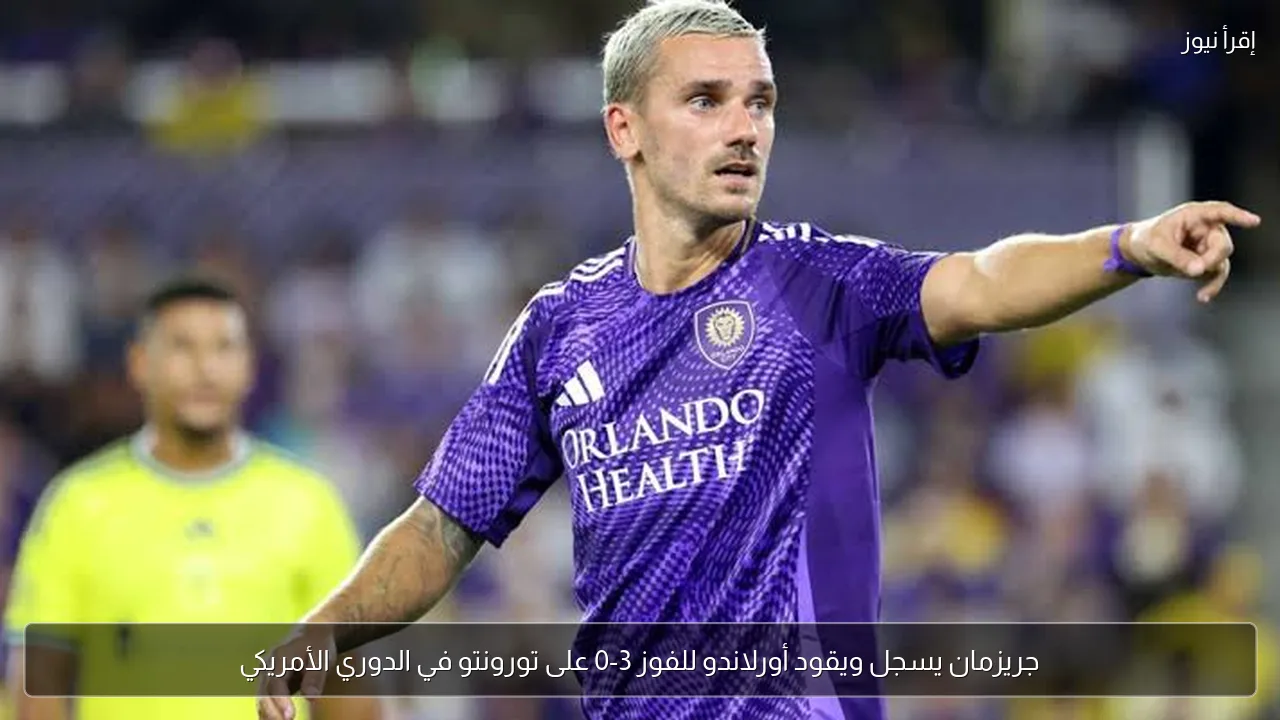 جريزمان يسجل ويقود أورلاندو للفوز 3-0 على تورونتو في الدوري الأمريكي