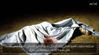 محكمة جنايات المنيا تقضي بإعدام نجل شنقًا وتأييد السجن المؤبد لعم بتهمة قتل سيدة ودفن جثمانها ببني مزار