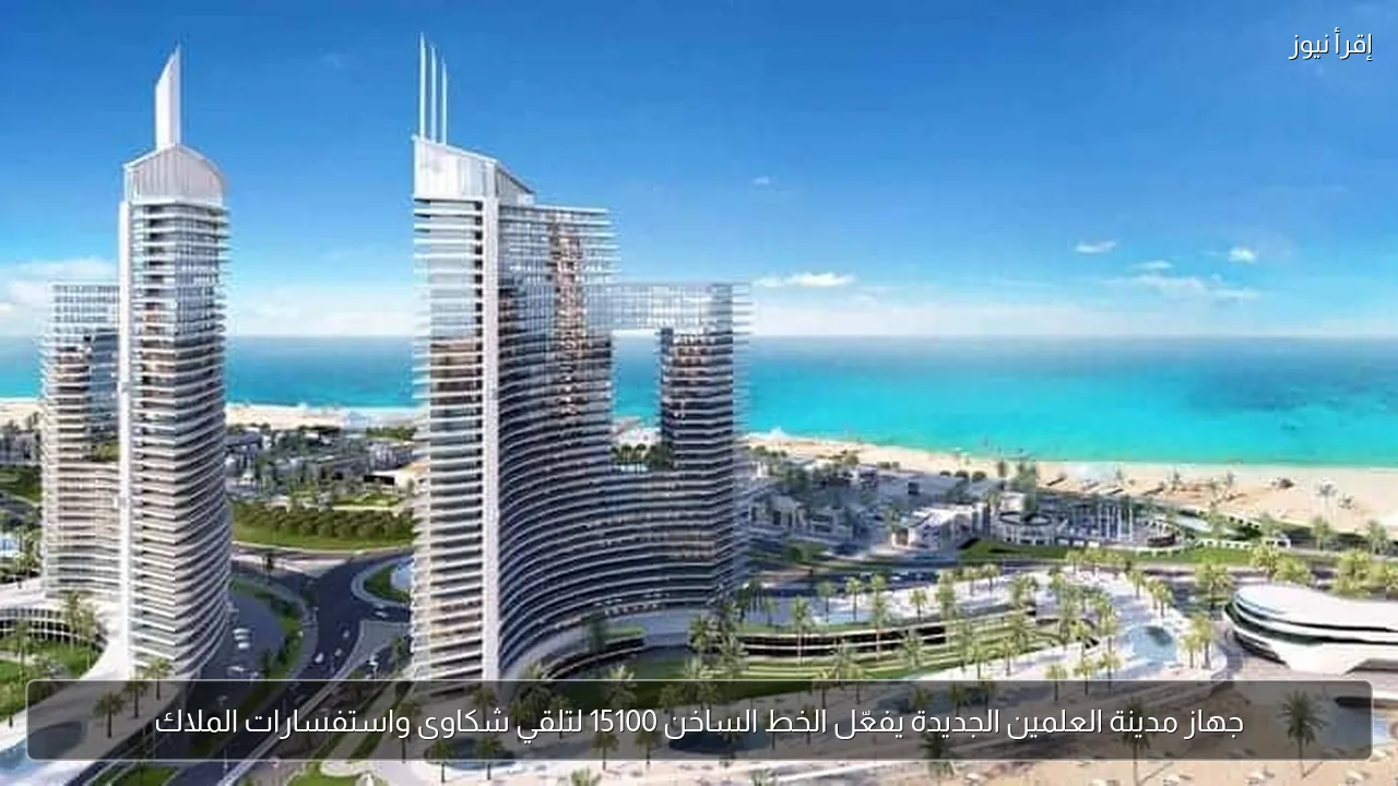 جهاز مدينة العلمين الجديدة يفعّل الخط الساخن 15100 لتلقي شكاوى واستفسارات الملاك