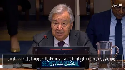 جوتيريش يحذر من تسارع ارتفاع مستوى سطح البحر ويقول إن 770 مليون شخص مهددون