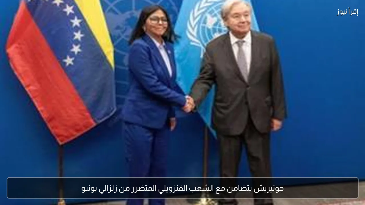 جوتيريش يتضامن مع الشعب الفنزويلي المتضرر من زلزالي يونيو