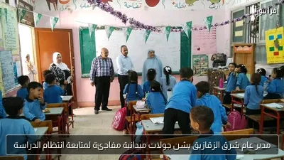 مدير عام شرق الزقازيق يشن جولات ميدانية مفاجئة لمتابعة انتظام الدراسة