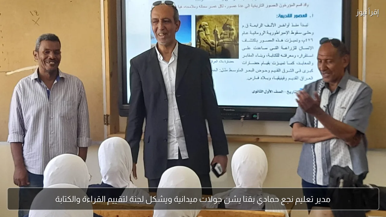 مدير تعليم نجع حمادي بقنا يشن جولات ميدانية ويشكل لجنة لتقييم القراءة والكتابة