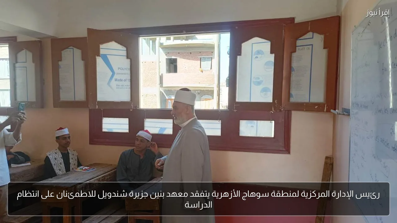 رئيس الإدارة المركزية لمنطقة سوهاج الأزهرية يتفقد معهد بنين جزيرة شندويل للاطمئنان على انتظام الدراسة